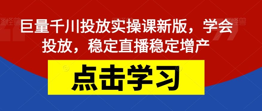 【副业项目7504期】巨量千川投放实操课新版，学会投放，稳定直播稳定增产-中创 网赚