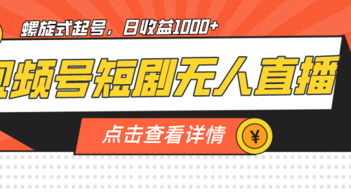 【副业项目7192期】视频号短剧无人直播，螺旋起号，单号日收益1000+-中创 网赚