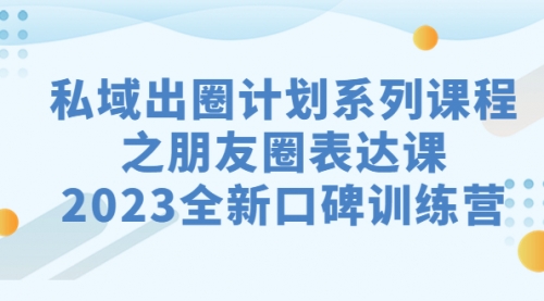 【副业项目7221期】私域-出圈计划系列课程之朋友圈-表达课-中创 网赚