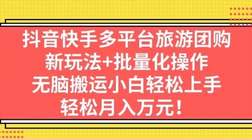 【副业项目7245期】抖音快手多平台旅游达人项目，新玩法+批量化操作-中创 网赚