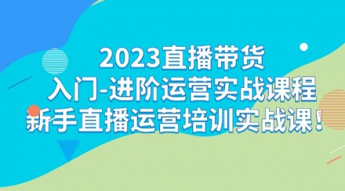 【副业项目7300期】2023直播带货入门-进阶运营实战课程：新手直播运营培训实战课-中创 网赚