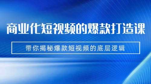 【副业项目7304期】商业化短视频的爆款打造课：手把手带你揭秘爆款短视频的底层逻辑（9节课）-中创 网赚