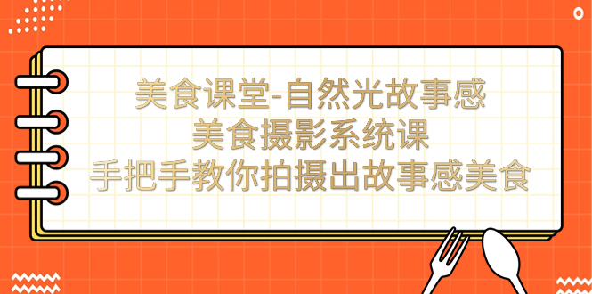 【副业项目7532期】美食课堂-自然光故事感美食摄影系统课：手把手教你拍摄出故事感美食！-中创 网赚