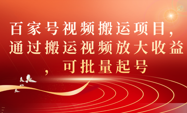 【副业项目7536期】百家号视频搬运项目，通过搬运视频放大收益，可批量起号-中创 网赚