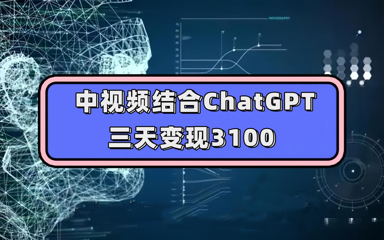 【副业项目7643期】中视频结合ChatGPT，三天变现3100，人人可做 玩法思路实操教学！-中创 网赚