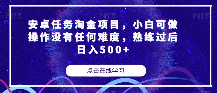 【副业项目7939期】安卓任务淘金项目，小白可做操作没有任何难度，熟练过后日入500+【揭秘】-中创 网赚