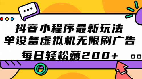 【副业项目7597期】抖音小程序最新玩法 单设备虚拟机无限刷广告 每日轻松薅200+-中创 网赚