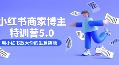 【副业项目7627期】小红书商家-博主特训营5.0，用小红书放大你的生意势能（19节课+资料）-中创 网赚