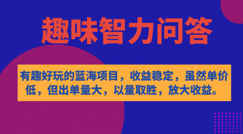 【副业项目7631期】有趣好玩的蓝海项目，趣味智力问答，收益稳定，虽然客单价低，但出单量大-中创 网赚