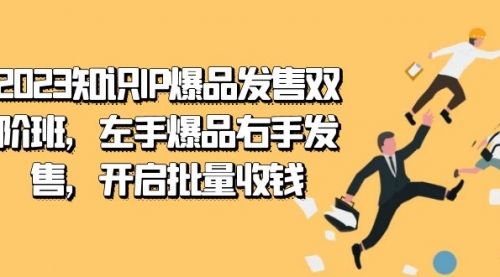 【副业项目7652期】2023知识IP-爆品发售双 阶班，左手爆品右手发售，开启批量收钱-中创 网赚