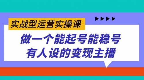 【副业项目7653期】实战型运营实操课，做一个能起号能稳号有人设的变现主播-中创 网赚