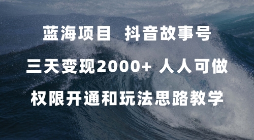 【副业项目7717期】蓝海项目，抖音故事号 3天变现2000+人人可做 (权限开通+玩法教学+238G素材)-中创 网赚