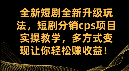 【副业项目7721期】全新短剧全新升级玩法，短剧分销cps项目实操教学 多方式变现让你轻松赚收益-中创 网赚