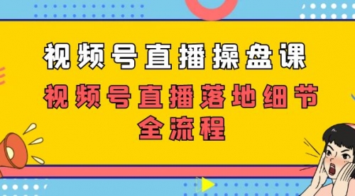 【副业项目7730期】视频号直播操盘课，视频号直播落地细节全流程（27节课）-中创 网赚