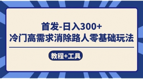 【副业项目7747期】首发日入300+ 冷门高需求消除路人零基础玩法（教程+工具）-中创 网赚