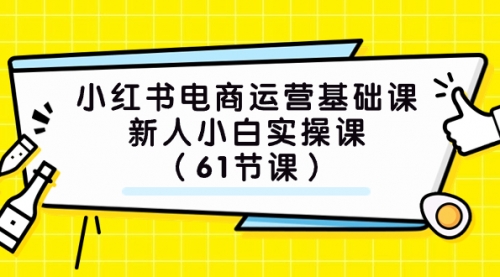 【副业项目7889期】小红书电商运营基础课，新人小白实操课（61节课）-中创 网赚