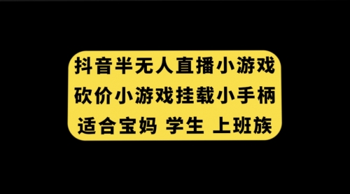 【副业项目7899期】抖音半无人直播砍价小游戏，挂载游戏小手柄， 适合宝妈 学生 上班族-中创 网赚