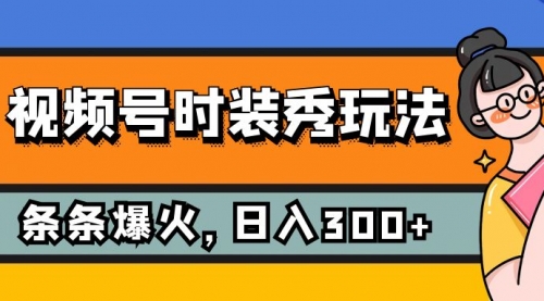 【副业项目7951期】视频号时装秀玩法，条条流量2W+，保姆级教学，每天5分钟收入300+-中创 网赚