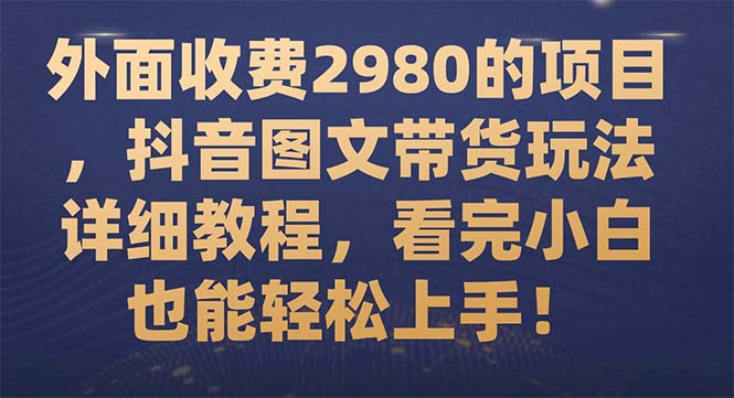 【副业项目7994期】外面收费2980的项目，抖音图文带货玩法详细教程，看完小白也能轻松上手-中创 网赚