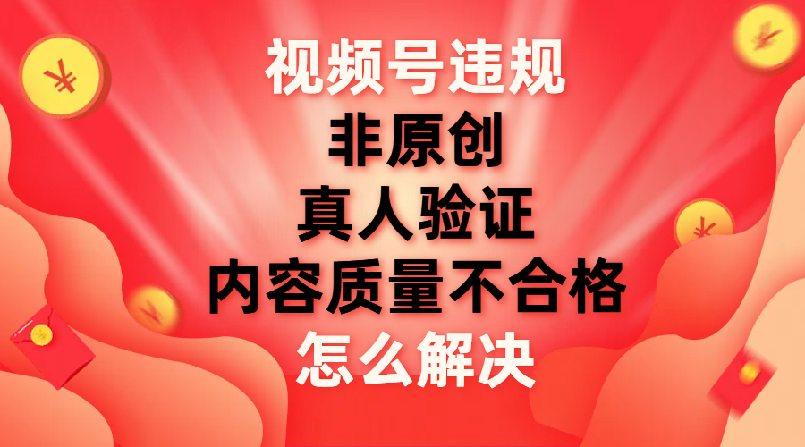 【副业项目8000期】视频号【非原创，内容质量不合格，真人验证】违规怎么解决-中创 网赚