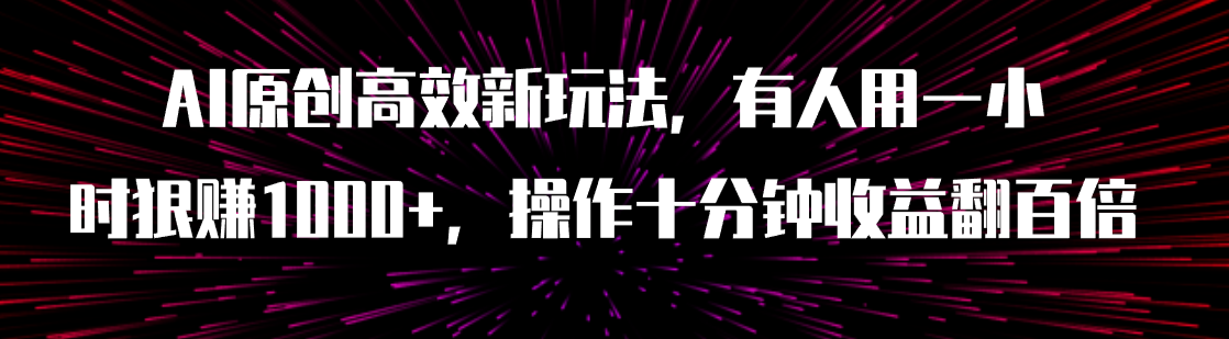 【副业项目8008期】AI原创高效新玩法，有人用一小时狠赚1000+操作十分钟收益翻百倍（附软件）-中创 网赚