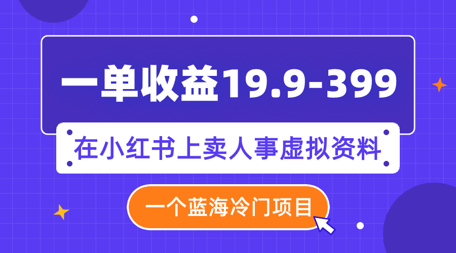 【副业项目8007期】一单收益19.9-399，一个蓝海冷门项目，在小红书上卖人事虚拟资料-中创 网赚