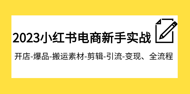 【副业项目8048期】2023小红书电商新手实战课程，开店-爆品-搬运素材-剪辑-引流-变现、全流程-中创 网赚