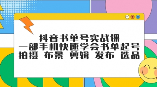 【副业项目7971期】抖音书单号实战课，一部手机快速学会书单起号 拍摄 布景 剪辑 发布 选品-中创 网赚