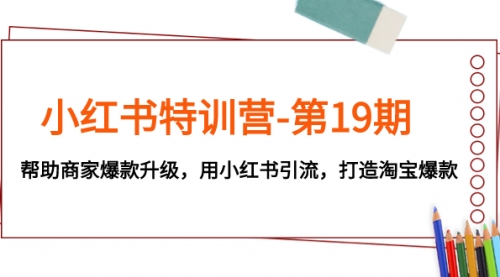 【副业项目8027期】小红书特训营-第19期，帮助商家爆款升级，用小红书引流，打造淘宝爆款-中创 网赚