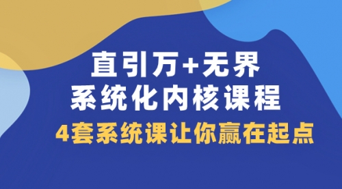 【副业项目8051期】直引万+无界·系统化内核课程，4套系统课让你赢在起点（60节课）-中创 网赚