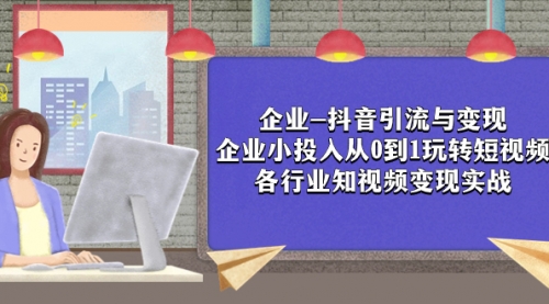 【副业项目8056期】企业-抖音引流与变现：企业小投入从0到1玩转短视频 各行业知视频变现实战-中创 网赚