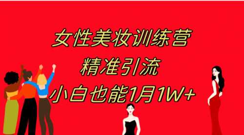 【副业项目8070期】《女性美妆训练营1.0》 操作教学 日引流300+ 小白也能月入1W+(附200G教程)-中创 网赚