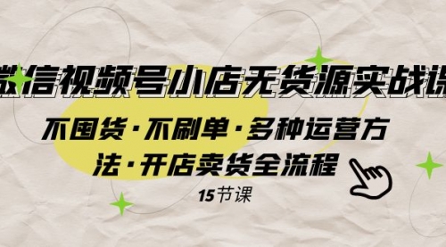 【副业项目8078期】微信视频号小店无货源实战 不囤货·不刷单·多种运营方法·开店卖货全流程-中创 网赚