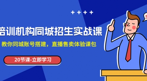 【副业项目8137期】培训机构-同城招生实操课，教你同城账号搭建，直播售卖体验课包-中创 网赚