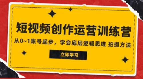 【副业项目8142期】2023短视频创作运营训练营，从0~1账号起步，学会底层逻辑思维 拍摄方法-中创 网赚