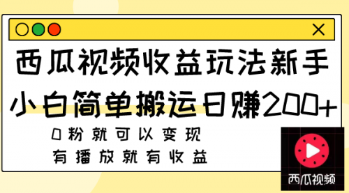 【副业项目8163期】西瓜视频收益玩法，新手小白简单搬运日赚200+0粉就可以变现 有播放就有收益-中创 网赚