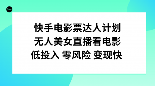 【副业项目8192期】快手电影票达人计划，无人美女直播看电影，低投入零风险变现快-中创 网赚