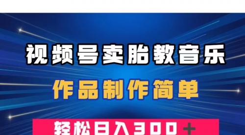 【副业项目8197期】视频号卖胎教音乐，作品制作简单，一单49，轻松日入300＋-中创 网赚