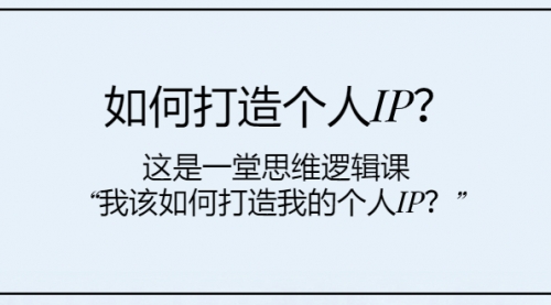 【副业项目8203期】如何打造个人IP？这是一堂思维逻辑课“我该如何打造我的个人IP？-中创 网赚