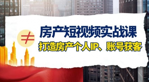 【副业项目8213期】房产-短视频实战课，打造房产个人IP、账号获客（41节课）-中创 网赚