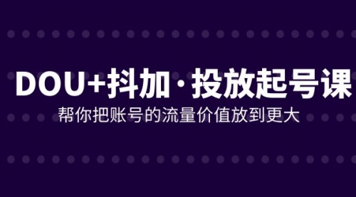 【副业项目8238期】DOU+抖加投放起号课，帮你把账号的流量价值放到更大（21节课）-中创 网赚