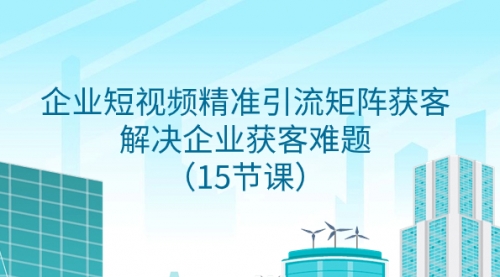 【副业项目8240期】企业短视频精准引流矩阵获客，解决企业获客难题（15节课）-中创 网赚