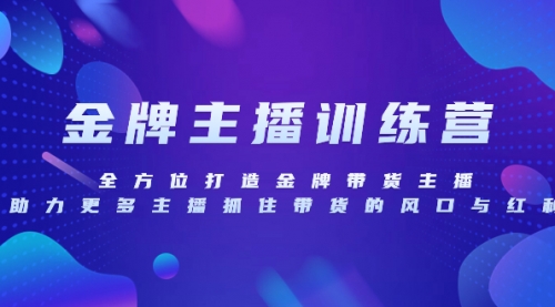 【副业项目8258期】金牌主播特训营，全方位打造金牌带货主播，助力更多主播抓住带货的风口-中创 网赚