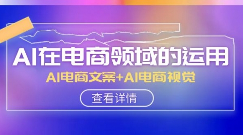 【副业项目8303期】AI-在电商领域的运用线上课，AI电商文案+AI电商视觉-中创 网赚