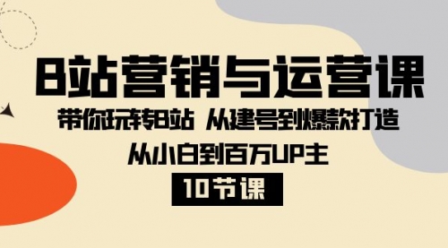 【副业项目8374期】B站营销与运营课：带你玩转B站 从建号到爆款打造 从小白到百万UP主-10节课-中创 网赚