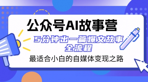 【副业项目8376期】公众号AI 故事营 最适合小白的自媒体变现之路 5分钟出一篇爆文故事 全流程-中创 网赚