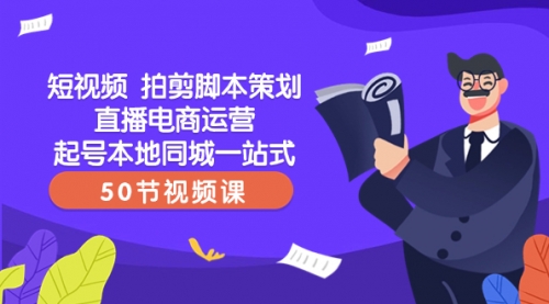 【副业项目8427期】短视频 拍剪脚本策划直播电商运营起号本地同城一站式（50节视频课）-中创 网赚