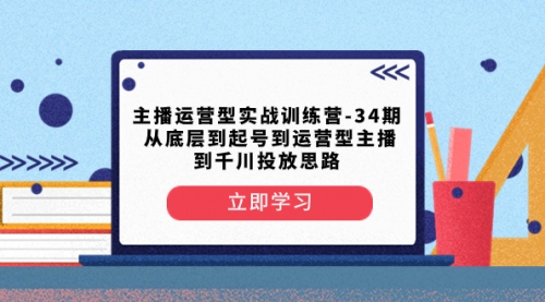 【副业项目8448期】主播运营型实战训练营-第34期 从底层到起号到运营型主播到千川投放思路-中创 网赚