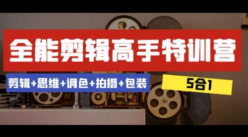 【副业项目8500期】全能剪辑-高手特训营：剪辑+思维+调色+拍摄+包装-中创 网赚