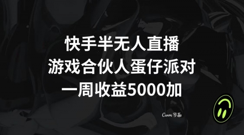 【副业项目8512期】快手半无人直播，游戏合伙人蛋仔派对，一周收益5000+-中创 网赚